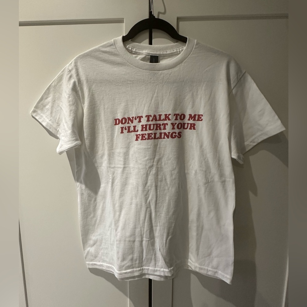“Don’t talk to me I’ll hurt your feelings” t-shirt